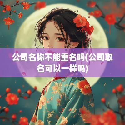 公司名称不能重名吗(公司取名可以一样吗)