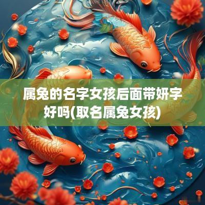 属兔的名字女孩后面带妍字好吗(取名属兔女孩)