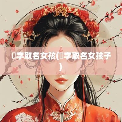 焆字取名女孩(炘字取名女孩子)