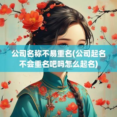 公司名称不易重名(公司起名不会重名吧吗怎么起名)