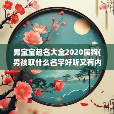 男宝宝起名大全2025属狗(男孩取什么名字好听又有内涵属狗的)