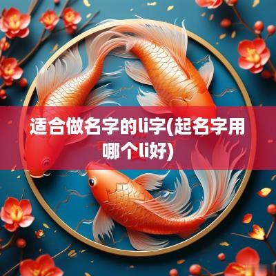 适合做名字的li字(起名字用哪个li好)