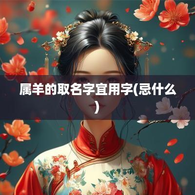 属羊的取名字宜用字(忌什么)
