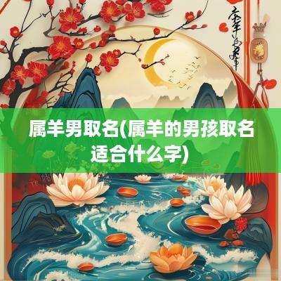 属羊男取名(属羊的男孩取名适合什么字)