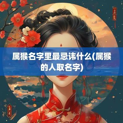 属猴名字里最忌讳什么(属猴的人取名字)