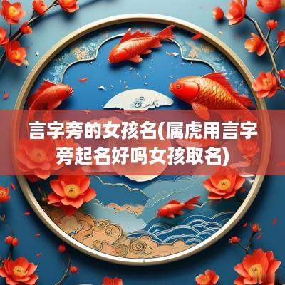 言字旁的女孩名(属虎用言字旁起名好吗女孩取名)