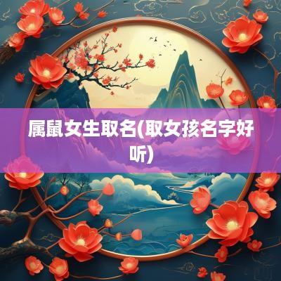 属鼠女生取名(取女孩名字好听)