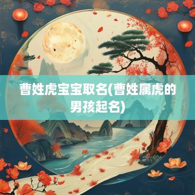 曹姓虎宝宝取名(曹姓属虎的男孩起名)