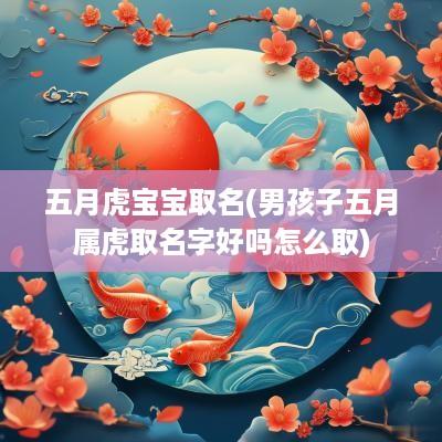 五月虎宝宝取名(男孩子五月属虎取名字好吗怎么取)