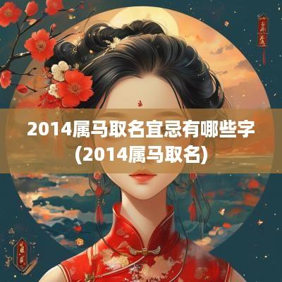 2014属马取名宜忌有哪些字(2014属马取名)