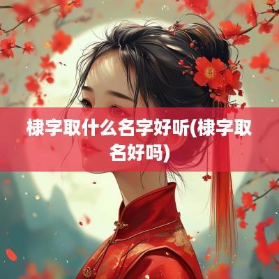 棣字取什么名字好听(棣字取名好吗)
