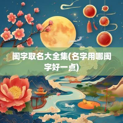 闽字取名大全集(名字用哪闽字好一点)