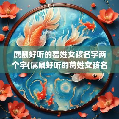 属鼠好听的葛姓女孩名字两个字(属鼠好听的葛姓女孩名字有哪些)