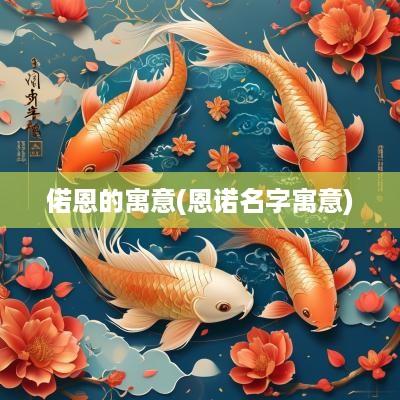偌恩的寓意(恩诺名字寓意)