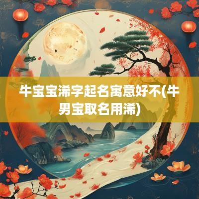 牛宝宝浠字起名寓意好不(牛男宝取名用浠)