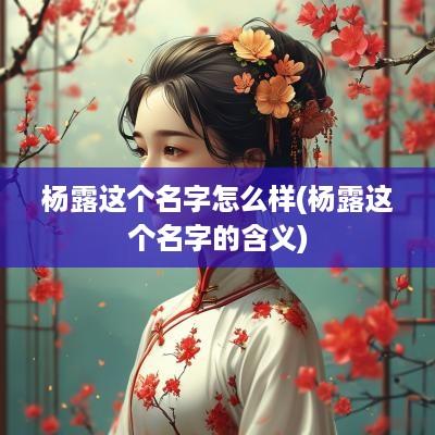杨露这个名字怎么样(杨露这个名字的含义)