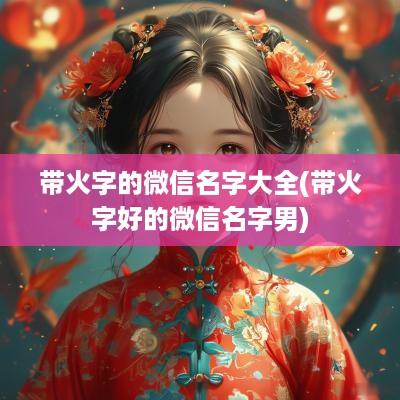 带火字的微信名字大全(带火字好的微信名字男)