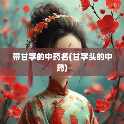 带甘字的中药名(甘字头的中药)