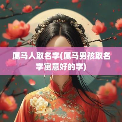 属马人取名字(属马男孩取名字寓意好的字)