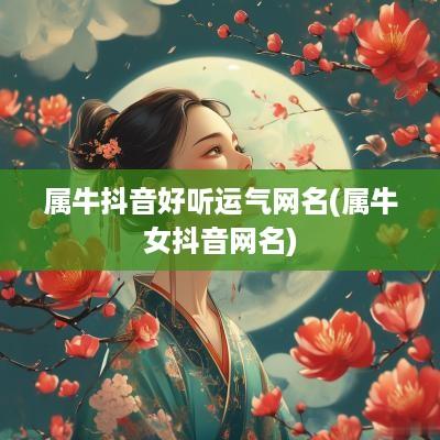 属牛抖音好听运气网名(属牛女抖音网名)