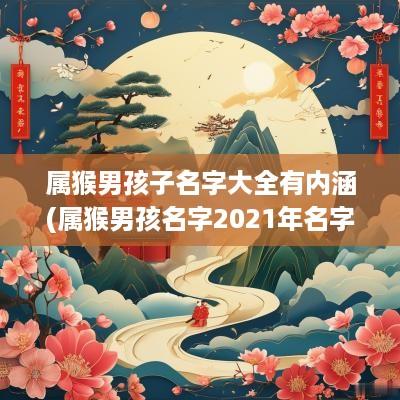 属猴男孩子名字大全有内涵(属猴男孩名字2025年名字大全)