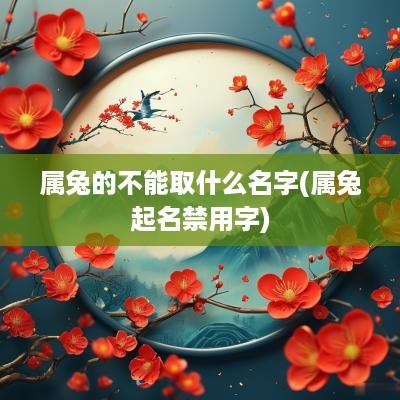 属兔的不能取什么名字(属兔起名禁用字)