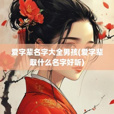 爱字辈名字大全男孩(爱字辈取什么名字好听)
