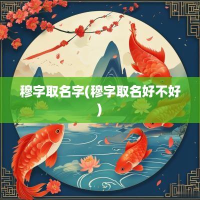 穆字取名字(穆字取名好不好)