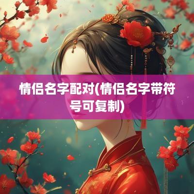 情侣名字配对(情侣名字带符号可复制)