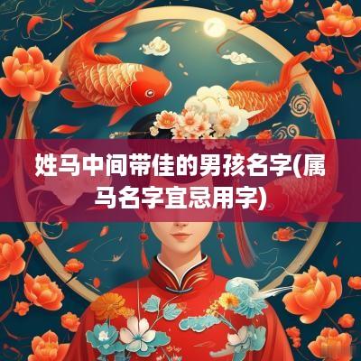 姓马中间带佳的男孩名字(属马名字宜忌用字)