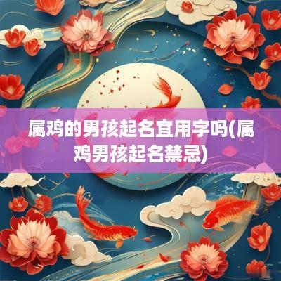 属鸡的男孩起名宜用字吗(属鸡男孩起名禁忌)