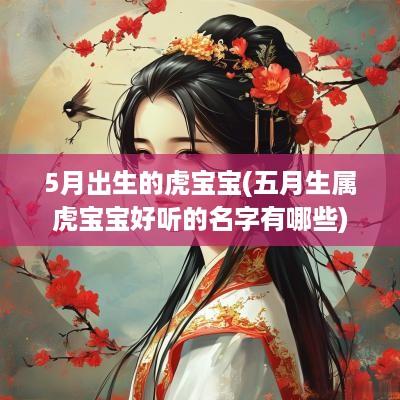 5月出生的虎宝宝(五月生属虎宝宝好听的名字有哪些)