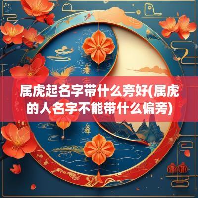 属虎起名字带什么旁好(属虎的人名字不能带什么偏旁)