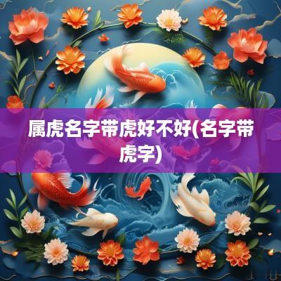 属虎名字带虎好不好(名字带虎字)