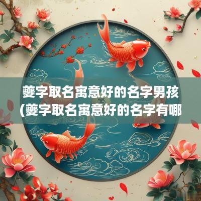夔字取名寓意好的名字男孩(夔字取名寓意好的名字有哪些)