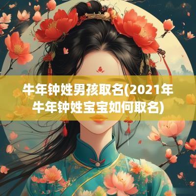 蛇年钟姓男孩取名(2025年蛇年钟姓宝宝如何取名)