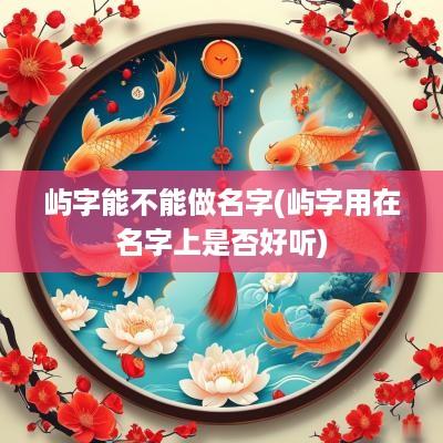 屿字能不能做名字(屿字用在名字上是否好听)