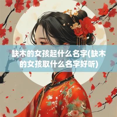缺木的女孩起什么名字(缺木的女孩取什么名字好听)
