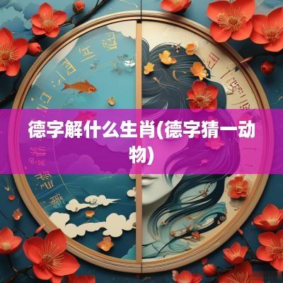 德字解什么生肖(德字猜一动物)