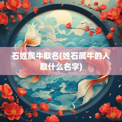 石姓属牛取名(姓石属牛的人取什么名字)