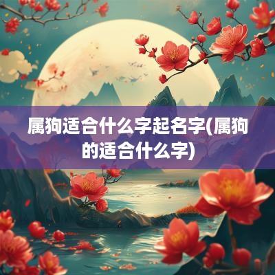 属狗适合什么字起名字(属狗的适合什么字)