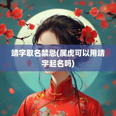 靖字取名禁忌(属虎可以用靖字起名吗)