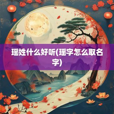 瑶姓什么好听(瑶字怎么取名字)