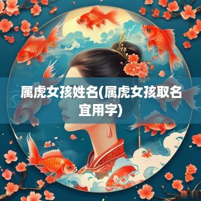 属虎女孩姓名(属虎女孩取名宜用字)