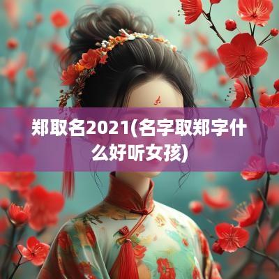 郑取名2025(名字取郑字什么好听女孩)