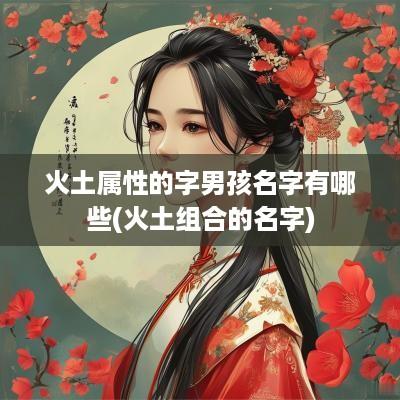 火土属性的字男孩名字有哪些(火土组合的名字)