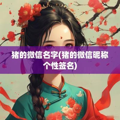 猪的微信名字(猪的微信昵称个性签名) 猪的微信名字(猪的微信昵称个性签名)