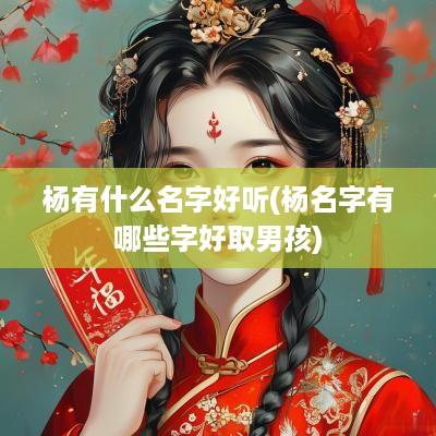 杨有什么名字好听(杨名字有哪些字好取男孩)