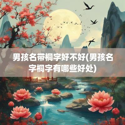 男孩名带桐字好不好(男孩名字桐字有哪些好处)