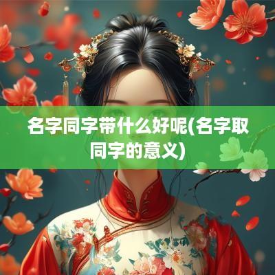 名字同字带什么好呢(名字取同字的意义)
